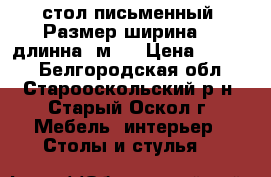 стол письменный  Размер ширина 86,длинна 1м20 › Цена ­ 2 000 - Белгородская обл., Старооскольский р-н, Старый Оскол г. Мебель, интерьер » Столы и стулья   